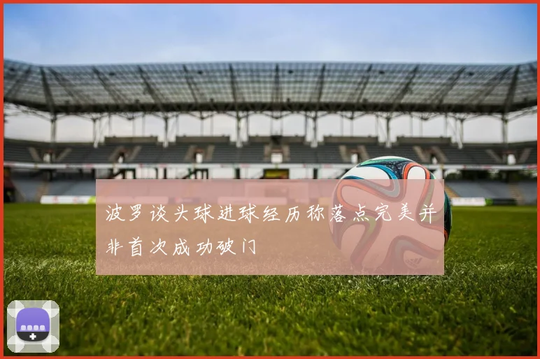 波罗谈头球进球经历称落点完美并非首次成功破门