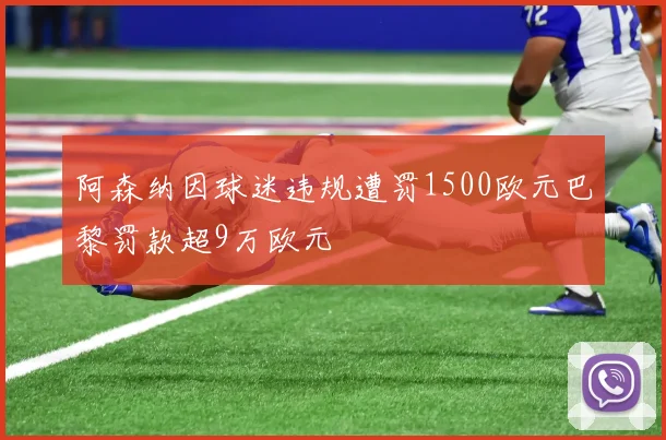 阿森纳因球迷违规遭罚1500欧元巴黎罚款超9万欧元